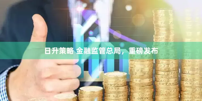 日升策略 金融监管总局，重磅发布