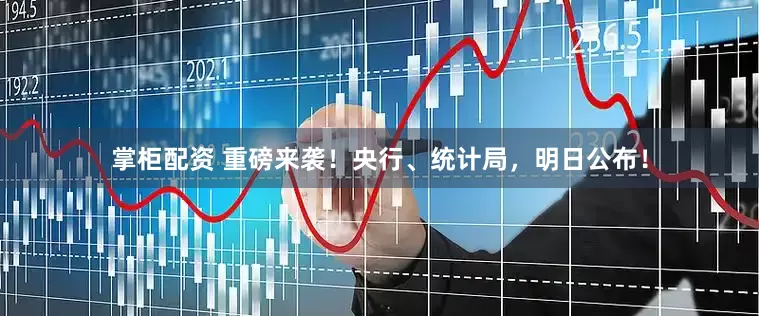 掌柜配资 重磅来袭！央行、统计局，明日公布！