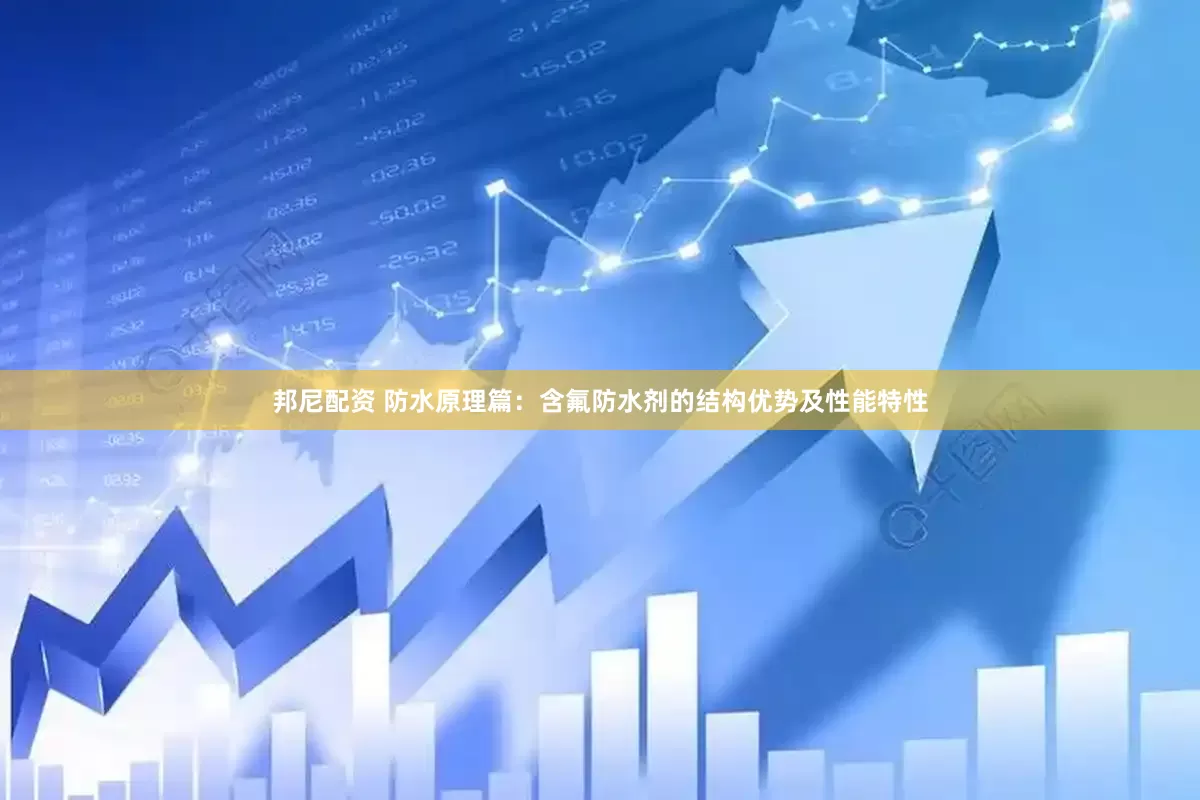 邦尼配资 防水原理篇：含氟防水剂的结构优势及性能特性