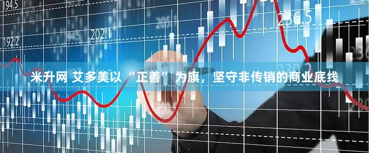 米升网 艾多美以 “正善” 为旗，坚守非传销的商业底线
