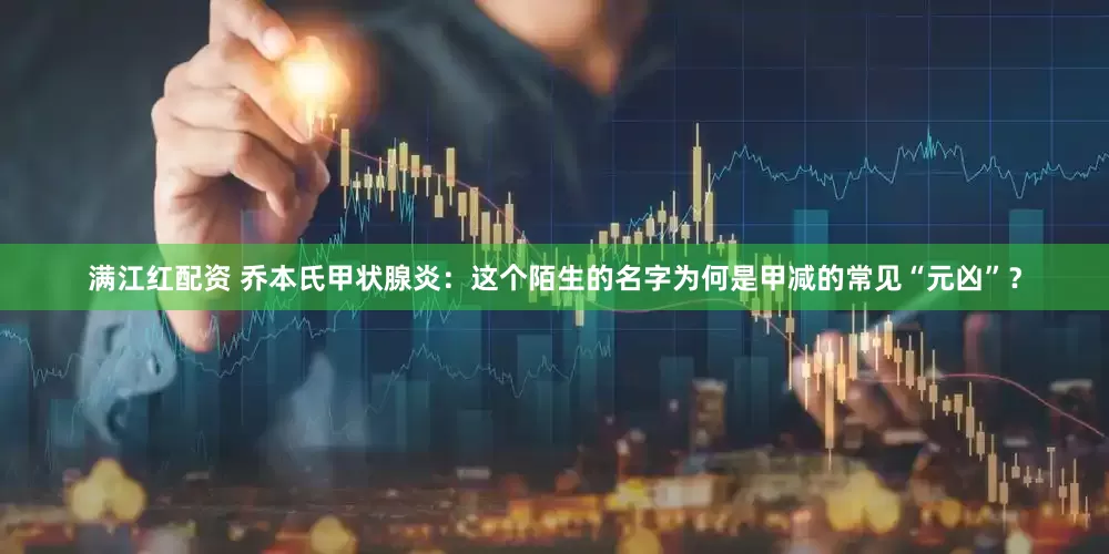 满江红配资 乔本氏甲状腺炎：这个陌生的名字为何是甲减的常见“元凶”？